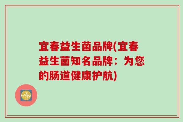 宜春益生菌品牌(宜春益生菌知名品牌：为您的肠道健康护航)