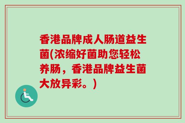 香港品牌成人肠道益生菌(浓缩好菌助您轻松养肠，香港品牌益生菌大放异彩。)
