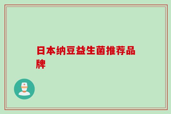 日本纳豆益生菌推荐品牌 日本纳豆益生菌推荐品牌