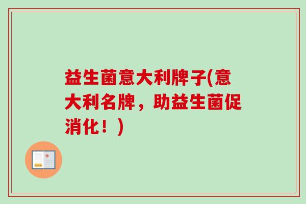 益生菌意大利牌子(意大利名牌,助益生菌促消化!) 益生菌意大利牌子(意大利名牌,助益生菌促消化!)