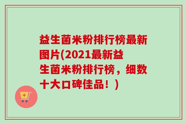 益生菌米粉排行榜新图片(2021新益生菌米粉排行榜,细数十大口碑佳品!) 益生菌米粉排行榜新图片(2021新益生菌米粉排行榜,细数十大口碑佳品!)