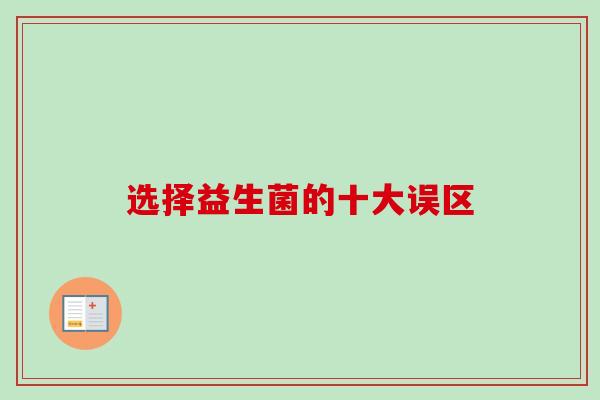 选择益生菌的十大误区 选择益生菌的十大误区