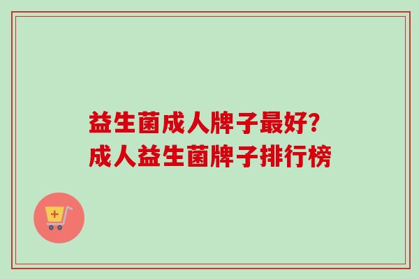益生菌成人牌子好？成人益生菌牌子排行榜