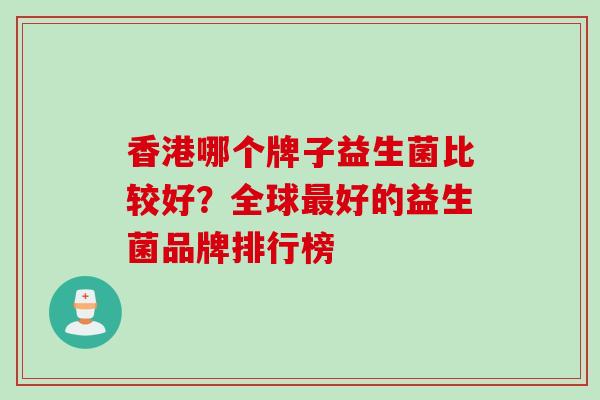 香港哪个牌子益生菌比较好?全球好的益生菌品牌排行榜 香港哪个牌子益生菌比较好?全球好的益生菌品牌排行榜