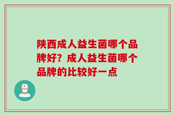 陕西成人益生菌哪个品牌好？成人益生菌哪个品牌的比较好一点
