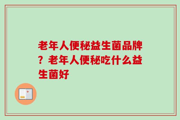 老年人益生菌品牌？老年人吃什么益生菌好