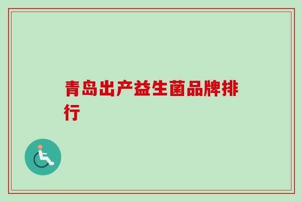 青岛出产益生菌品牌排行 青岛出产益生菌品牌排行