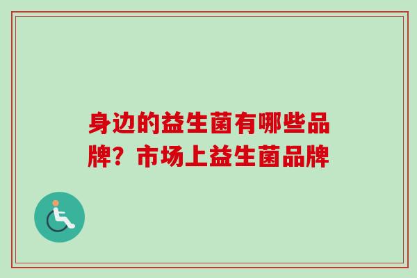 身边的益生菌有哪些品牌？市场上益生菌品牌