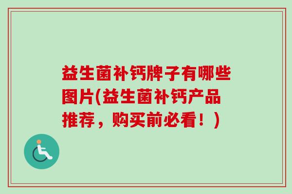 益生菌补钙牌子有哪些图片(益生菌补钙产品推荐，购买前必看！)
