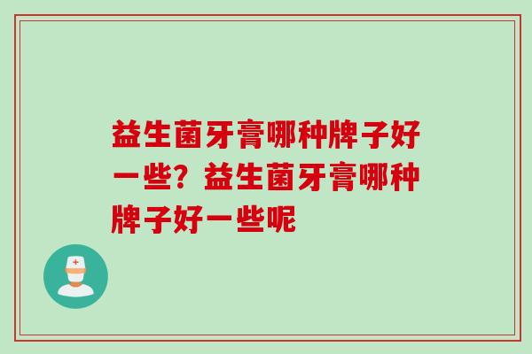 益生菌牙膏哪种牌子好一些？益生菌牙膏哪种牌子好一些呢