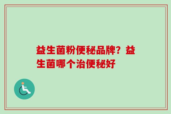 益生菌粉品牌?益生菌哪个好 益生菌粉品牌?益生菌哪个好