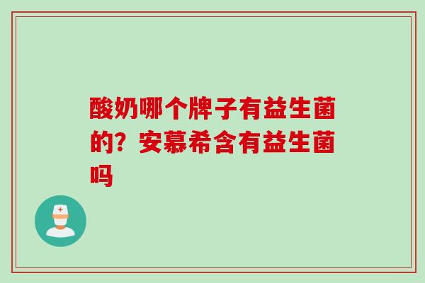 酸奶哪个牌子有益生菌的？安慕希含有益生菌吗