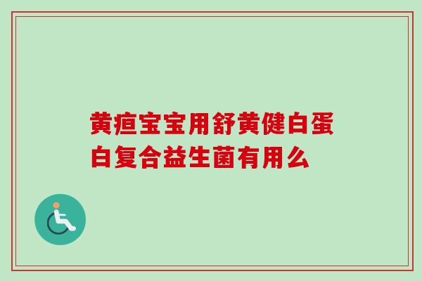 黄疸宝宝用舒黄健白蛋白复合益生菌有用么 黄疸宝宝用舒黄健白蛋白复合益生菌有用么
