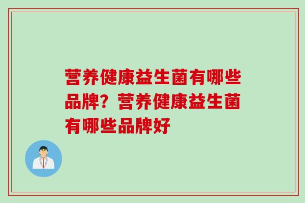 营养健康益生菌有哪些品牌？营养健康益生菌有哪些品牌好