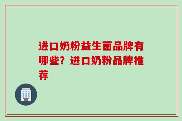 进口奶粉益生菌品牌有哪些？进口奶粉品牌推荐