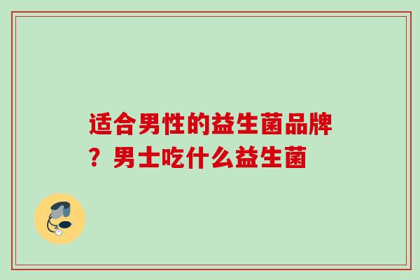 适合男性的益生菌品牌？男士吃什么益生菌