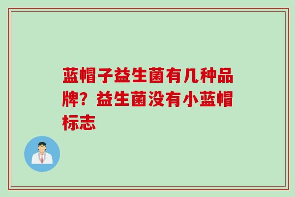蓝帽子益生菌有几种品牌？益生菌没有小蓝帽标志
