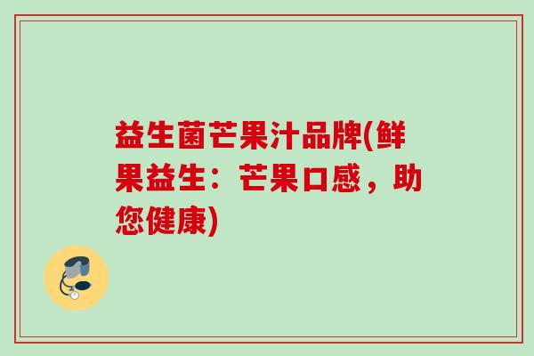 益生菌芒果汁品牌(鲜果益生：芒果口感，助您健康)