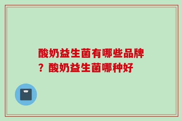 酸奶益生菌有哪些品牌？酸奶益生菌哪种好