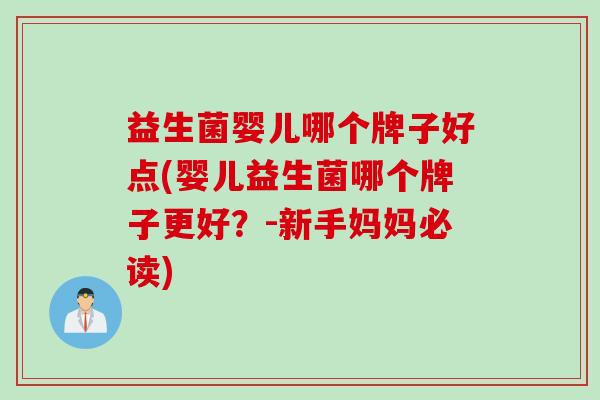益生菌婴儿哪个牌子好点(婴儿益生菌哪个牌子更好？-新手妈妈必读)