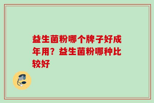 益生菌粉哪个牌子好成年用？益生菌粉哪种比较好