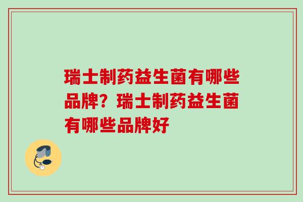 瑞士制药益生菌有哪些品牌？瑞士制药益生菌有哪些品牌好