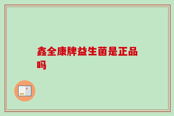 鑫全康牌益生菌是正品吗