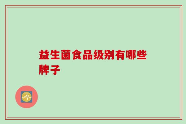 益生菌食品级别有哪些牌子