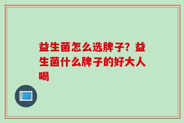 益生菌怎么选牌子？益生菌什么牌子的好大人喝