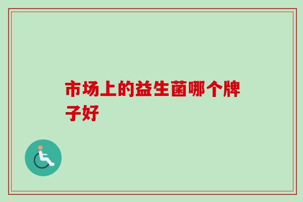 市场上的益生菌哪个牌子好