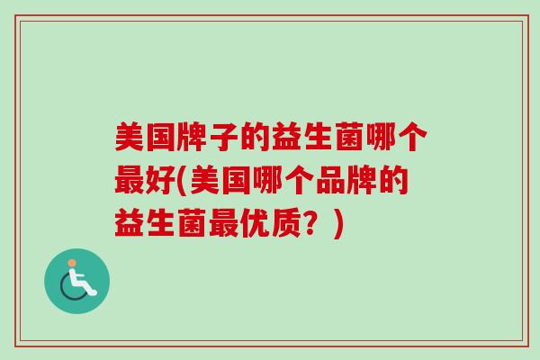 美国牌子的益生菌哪个好(美国哪个品牌的益生菌优质？)
