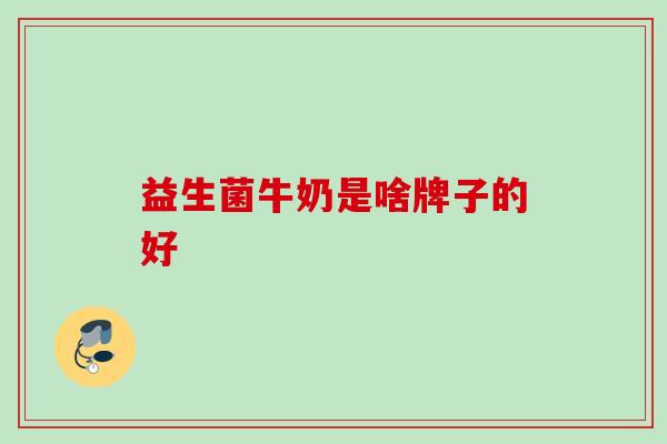 益生菌牛奶是啥牌子的好