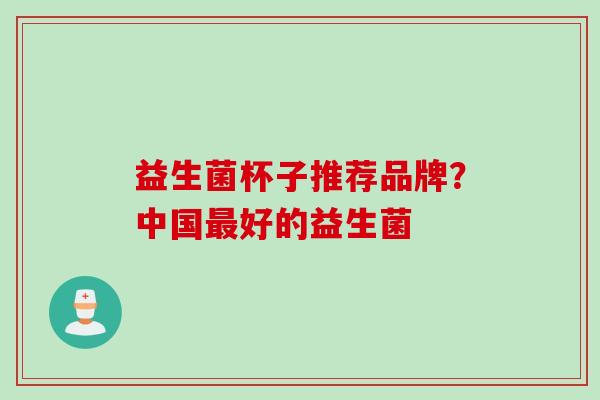 益生菌杯子推荐品牌？中国好的益生菌