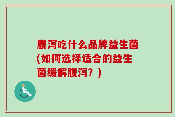 吃什么品牌益生菌(如何选择适合的益生菌缓解？)