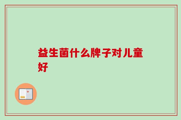 益生菌什么牌子对儿童好