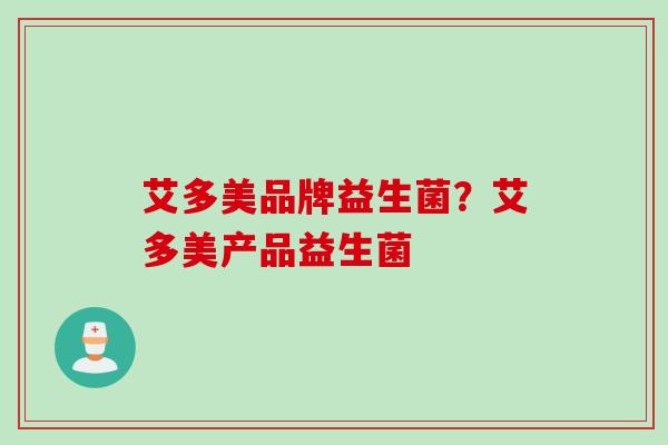 艾多美品牌益生菌？艾多美产品益生菌