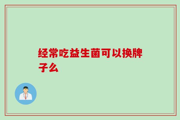经常吃益生菌可以换牌子么