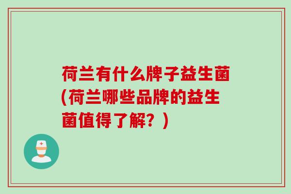 荷兰有什么牌子益生菌(荷兰哪些品牌的益生菌值得了解？)