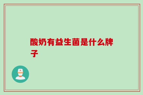 酸奶有益生菌是什么牌子 酸奶有益生菌是什么牌子
