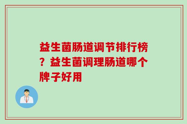 益生菌肠道调节排行榜？益生菌调理肠道哪个牌子好用