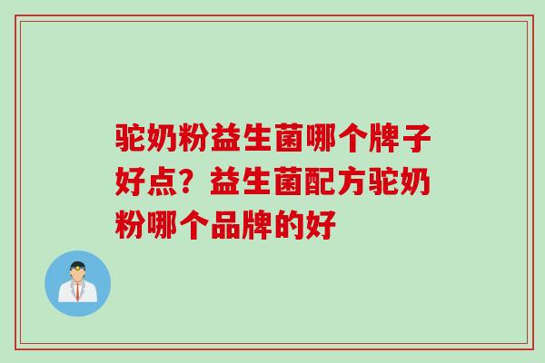 驼奶粉益生菌哪个牌子好点?益生菌配方驼奶粉哪个品牌的好 驼奶粉益生菌哪个牌子好点?益生菌配方驼奶粉哪个品牌的好