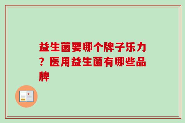 益生菌要哪个牌子乐力？医用益生菌有哪些品牌