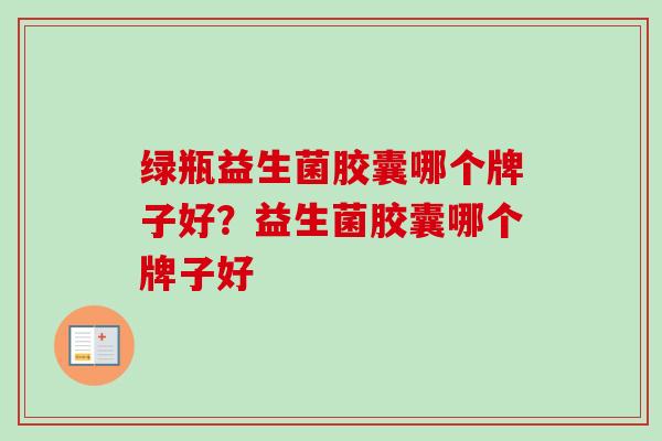 绿瓶益生菌胶囊哪个牌子好？益生菌胶囊哪个牌子好