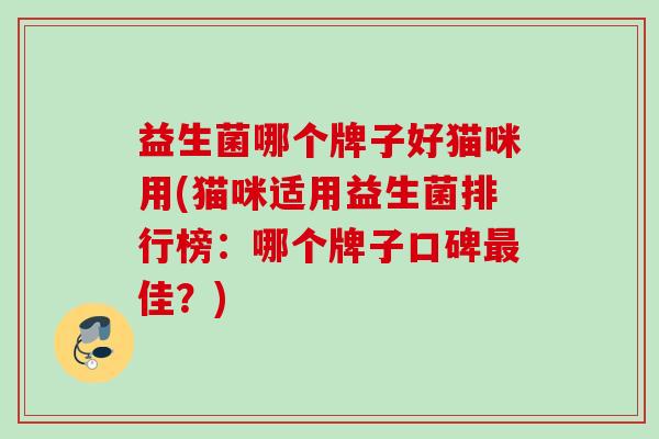 益生菌哪个牌子好猫咪用(猫咪适用益生菌排行榜：哪个牌子口碑佳？)