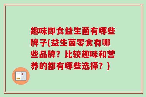 趣味即食益生菌有哪些牌子(益生菌零食有哪些品牌?比较趣味和营养的都有哪些选择?) 趣味即食益生菌有哪些牌子(益生菌零食有哪些品牌?比较趣味和营养的都有哪些选择?)