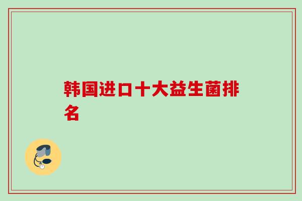韩国进口十大益生菌排名