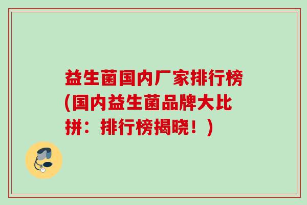 益生菌国内厂家排行榜(国内益生菌品牌大比拼：排行榜揭晓！)