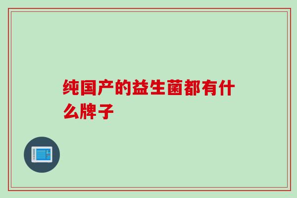 纯国产的益生菌都有什么牌子