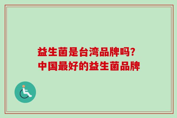 益生菌是台湾品牌吗？中国好的益生菌品牌