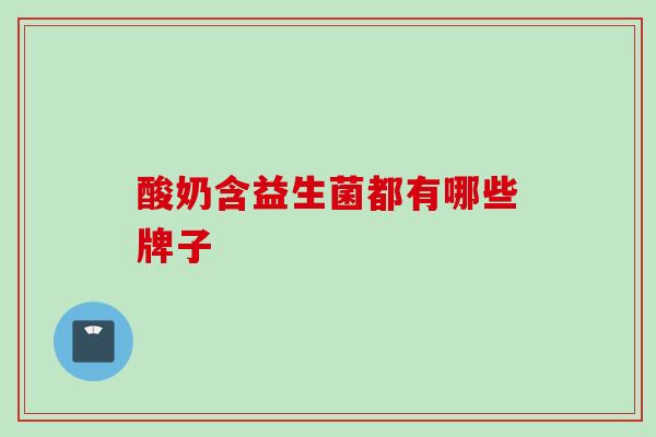 酸奶含益生菌都有哪些牌子